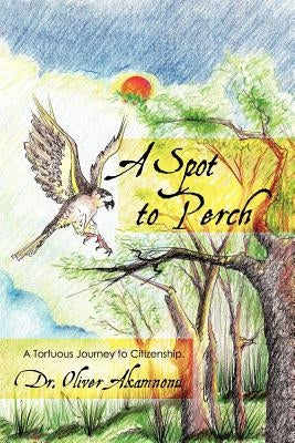 A Spot to Perch: A Tortuous Journey to Citizenship by Akamnonu, Oliver