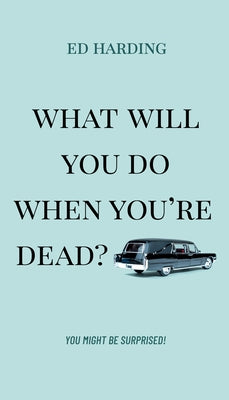 What Will You Do When You're Dead?: You Might Be Surprised! by Harding, Ed