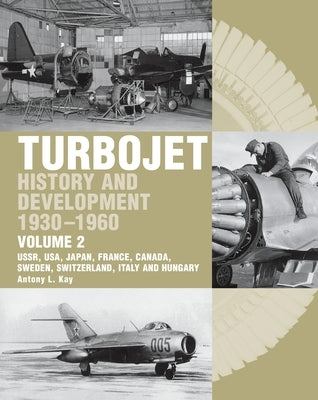 Turbojet: History and Development 1930-1960 Volume 2: Ussr, Usa, Japan, France, Canada, Sweden, Switzerland, Italy and H by Kay, Antony