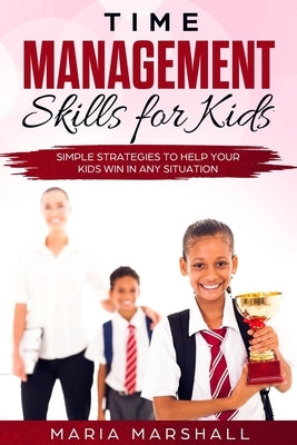 Time Management Skills for Kids: Simple Strategies to Help Your Kids Win at Any Situation by Marshall, Maria