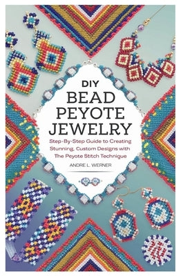 DIY Bead Peyote Jewelry: Step-by-Step Guide to Creating Stunning, Custom Designs with the Peyote Stitch Technique by Werner, Andre L.