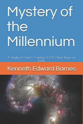 Mystery of the Millennium: A Study of Christ's Coming 1,000 Year Reign on Earth by Barnes, Kenneth Edward