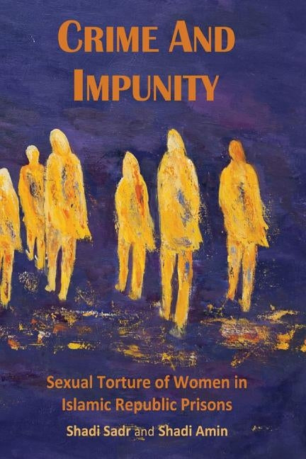 Crime and Impunity: Sexual Torture of Women in Islamic Republic Prisons by Iran, Justice for