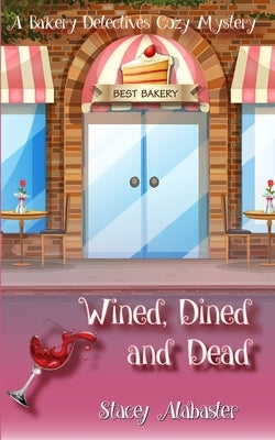 Wined, Dined and Dead: A Bakery Detectives Cozy Mystery by Alabaster, Stacey