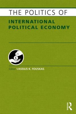 The Politics of International Political Economy by Fouskas, Vassilis