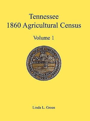Tennessee 1860 Agricultural Census, Volume 1 by Green, Linda L.