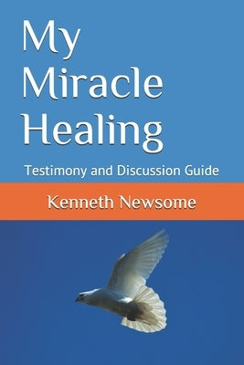 My Miracle Healing: Testimony and Discussion Guide by Newsome, Kenneth W.