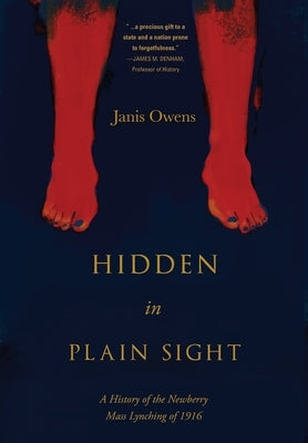 Hidden in Plain Sight: A History of the Newberry Mass Lynching of 1916 by Owens, Janis