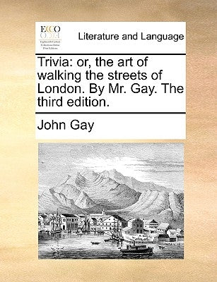 Trivia: Or, the Art of Walking the Streets of London. by Mr. Gay. the Third Edition. by Gay, John