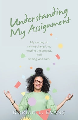 Understanding My Assignment: My Journey on Raising Champions, Trusting the Process, and Finding Who I Am. by Evans, Dorian L.