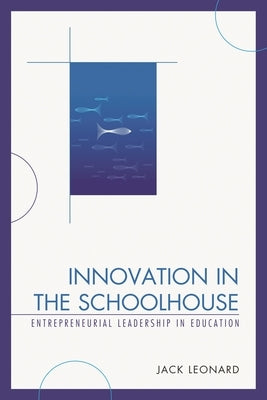 Innovation in the Schoolhouse: Entrepreneurial Leadership in Education by Leonard, Jack