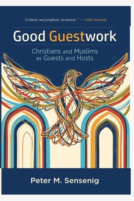 Good Guestwork: Christians and Muslims as Guests and Hosts by Sensenig, Peter M.
