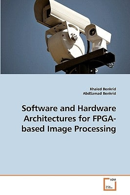 Software and Hardware Architectures for FPGA-based Image Processing by Benkrid, Khaled