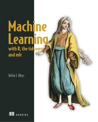 Machine Learning with R, the Tidyverse, and Mlr by Rhys, Hefin I.