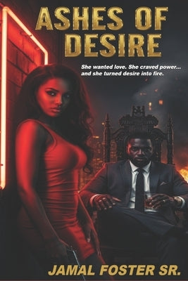 Ashes of Desire: She wanted love. She craved power... and she turned desire into fire." by Foster, Jamal, Sr.