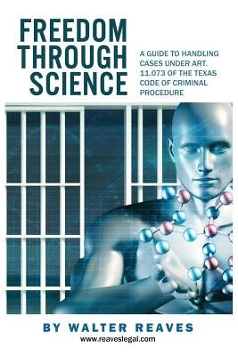 Freedom Through Science: A Guide to Handling Cases under Art. 11.073 by Reaves Jr, Walter M.