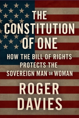 The Constitution of One: How the Bill of Rights Protects the Sovereign Man & Woman by Davies, Roger