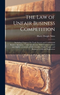 The Law of Unfair Business Competition: Including Chapters On Trade Secrets and Confidential Business Relations; Unfair Interference With Contracts; L by Nims, Harry Dwight