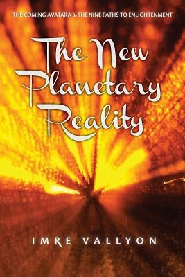 The New Planetary Reality: The Coming Avatara & the Nine Paths to Enlightenment by Vallyon, Imre