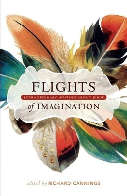 Flights of Imagination: Extraordinary Writing about Birds by Cannings, Richard