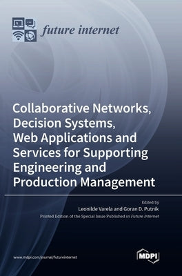 Collaborative Networks, Decision Systems, Web Applications and Services for Supporting Engineering and Production Management by Varela, Leonilde