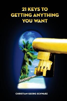 21 Keys To Getting Anything You Want: Turn Your Vision into Profit by Schwarz, Christian Georg