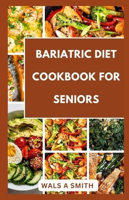 Bariatric Diet Cookbook For Seniors: Tasty and Delicious Recipes For Before And After Surgery by Smith, Wals A.