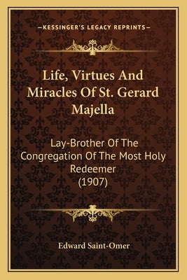 Life, Virtues and Miracles of St. Gerard Majella: Lay-Brother of the Congregation of the Most Holy Redeemer (1lay-Brother of the Congregation of the M by Saint-Omer, Edward