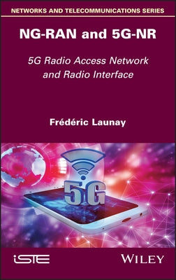 Ng-Ran and 5g-NR: 5g Radio Access Network and Radio Interface by Launay, Frederic