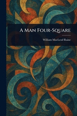 A Man Four-Square by Raine, William MacLeod