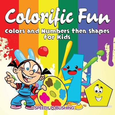 Colorific Fun: Colors and Numbers then Shapes for Kids by Speedy Publishing LLC