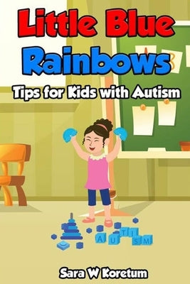Little Blue Rainbows: Tips for Kids with Autism by Koretum, Sara W.