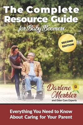 The Complete Resource Guide for Baby Boomers: Everything You Need to Know About Caring for Your Parent by Merkler, Darlene