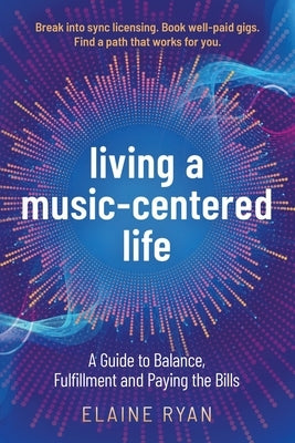 Living a Music-Centered Life: A Guide to Balance, Fulfillment and Paying the Bills by Ryan, Elaine