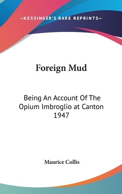 Foreign Mud: Being An Account Of The Opium Imbroglio at Canton 1947 by Collis, Maurice