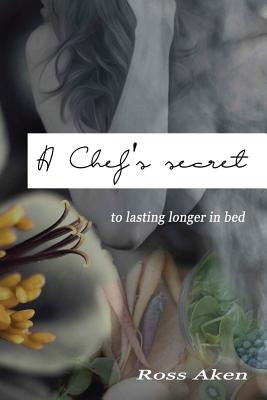 A Chef's Secret: To Lasting Longer In Bed by Aken, Ross