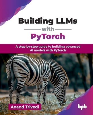Building LLMs with PyTorch: A step-by-step guide to building advanced AI models with PyTorch (English Edition) by Trivedi, Anand