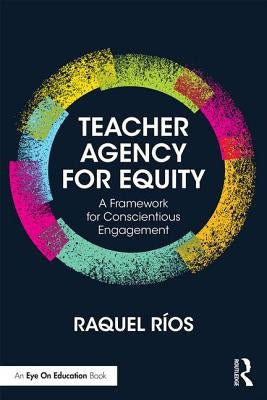 Teacher Agency for Equity: A Framework for Conscientious Engagement by Ríos, Raquel