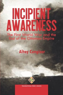 Incipient Awareness: The First World War and the End of the Ottoman Empire by Cengizer, Altay