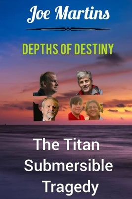 Depths of Destiny: The Titan Submersible Tragedy by Martins, Joe