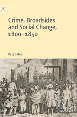 Crime, Broadsides and Social Change, 1800-1850 by Bates, Kate