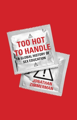 Too Hot to Handle: A Global History of Sex Education by Zimmerman, Jonathan