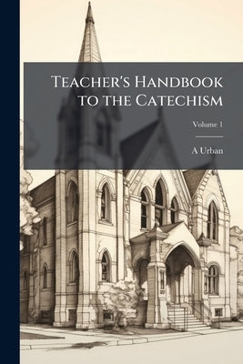 Teacher's Handbook to the Catechism by Urban, A.