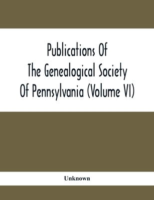 Publications Of The Genealogical Society Of Pennsylvania (Volume Vi) by Unknown