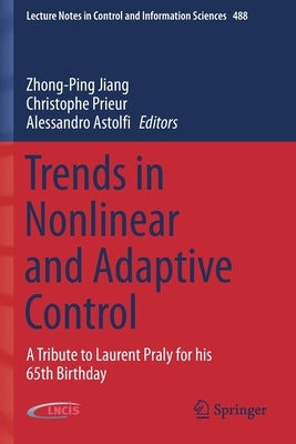 Trends in Nonlinear and Adaptive Control: A Tribute to Laurent Praly for His 65th Birthday by Jiang, Zhong-Ping