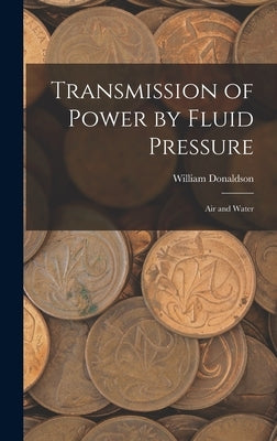 Transmission of Power by Fluid Pressure: Air and Water by Donaldson, William