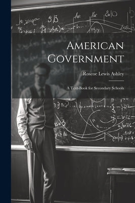 American Government; a Text-book for Secondary Schools by Ashley, Roscoe Lewis