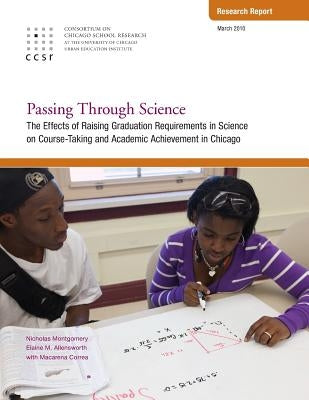 Passing Through Science: The Effects of Raising Graduation Requirements in Science on Course-Taking and Academic Achievement in Chicago by Allensworth, Elaine
