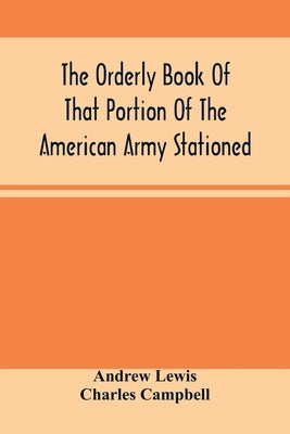 The Orderly Book Of That Portion Of The American Army Stationed At Or Near Williamsburg, Va., Under The Command Of General Andrew Lewis, From March 18 by Lewis, Andrew