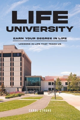 Life University: Earn Your Degree in Life: Lessons in life that teach us by Strong, Carol